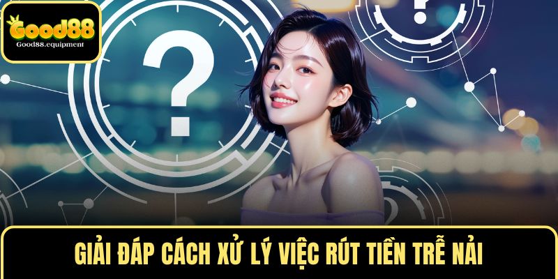 Giải đáp cách xử lý việc rút tiền trễ nải