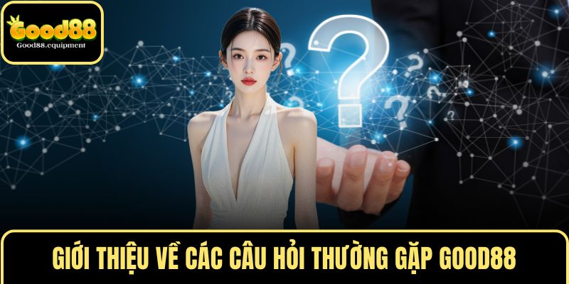 Giới thiệu về các câu hỏi thường gặp GOOD88