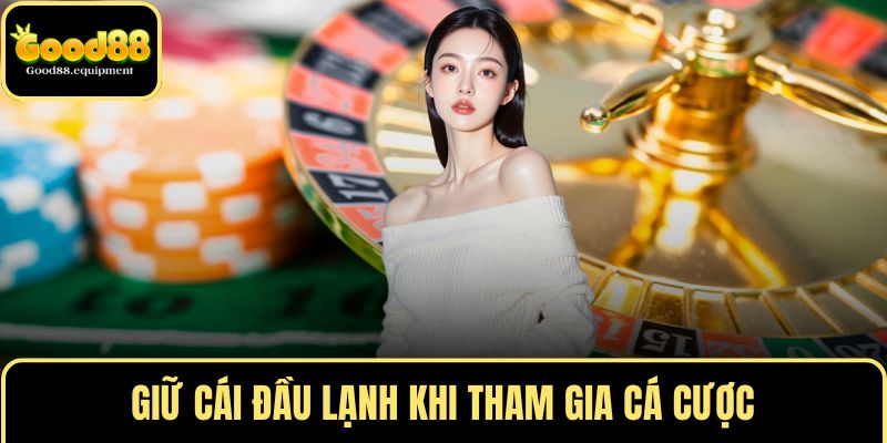 Giữ cái đầu lạnh khi tham gia cá cược