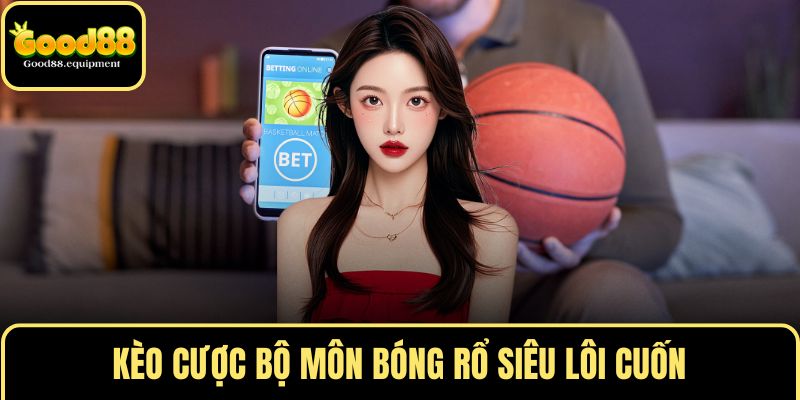 Kèo cược bộ môn bóng rổ siêu lôi cuốn