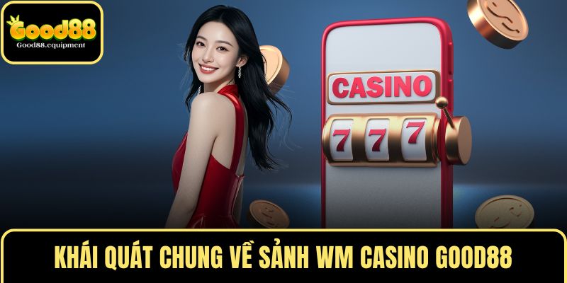 Khái quát chung về sảnh WM Casino GOOD88