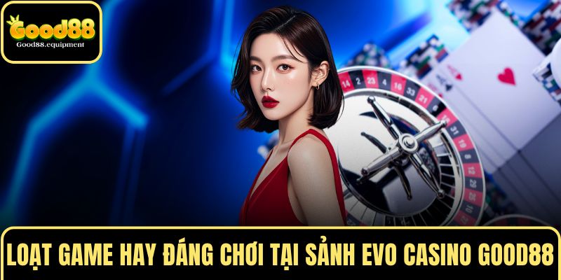 Loạt game hay đáng chơi tại sảnh EVO CASINO GOOD88