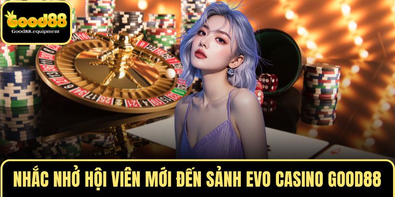 Nhắc nhở hội viên mới đến sảnh EVO CASINO GOOD88