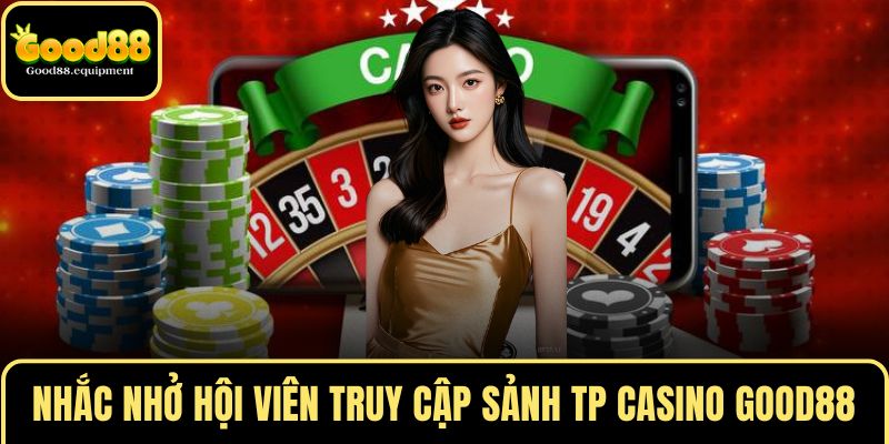 Nhắc nhở hội viên mới truy cập sảnh TP CASINO GOOD88