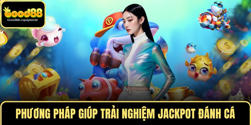 Phương pháp giúp trải nghiệm Jackpot đánh cá hiệu quả