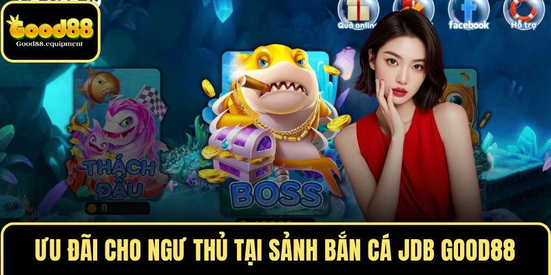 Ưu đãi cho ngư thủ tại sảnh bắn cá JDB GOOD88